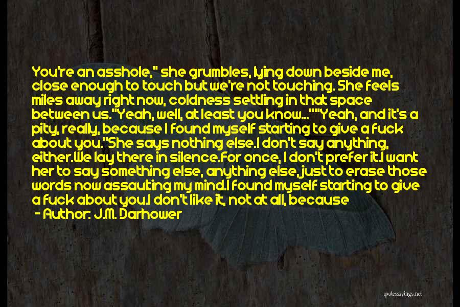 J.M. Darhower Quotes: You're An Asshole, She Grumbles, Lying Down Beside Me, Close Enough To Touch But We're Not Touching. She Feels Miles