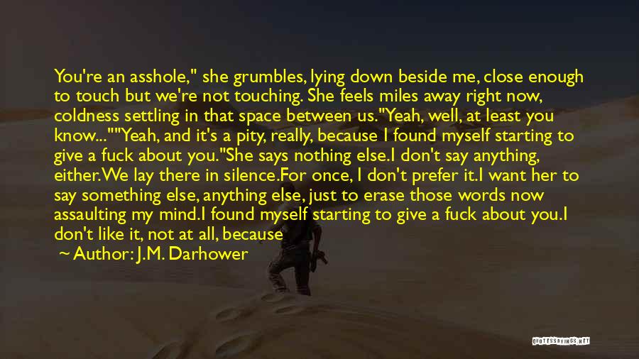 J.M. Darhower Quotes: You're An Asshole, She Grumbles, Lying Down Beside Me, Close Enough To Touch But We're Not Touching. She Feels Miles