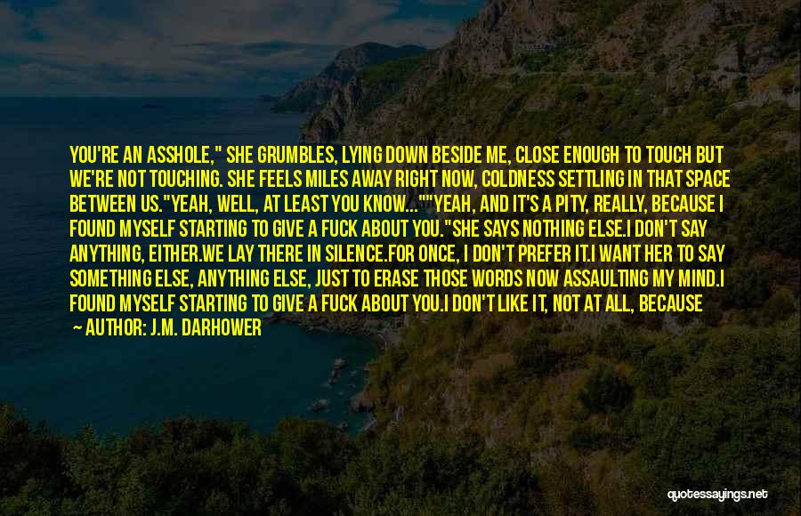 J.M. Darhower Quotes: You're An Asshole, She Grumbles, Lying Down Beside Me, Close Enough To Touch But We're Not Touching. She Feels Miles