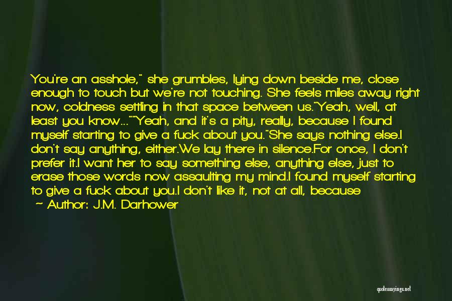 J.M. Darhower Quotes: You're An Asshole, She Grumbles, Lying Down Beside Me, Close Enough To Touch But We're Not Touching. She Feels Miles