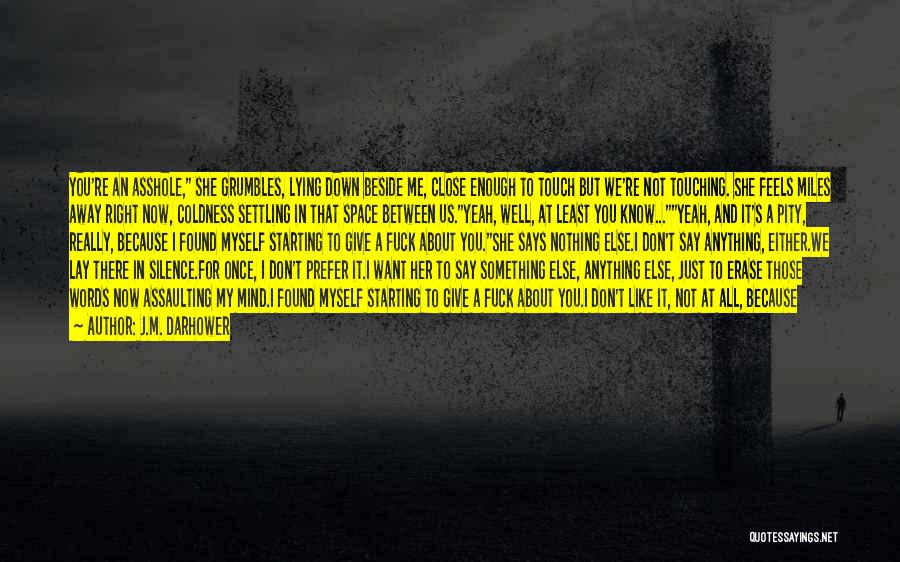 J.M. Darhower Quotes: You're An Asshole, She Grumbles, Lying Down Beside Me, Close Enough To Touch But We're Not Touching. She Feels Miles