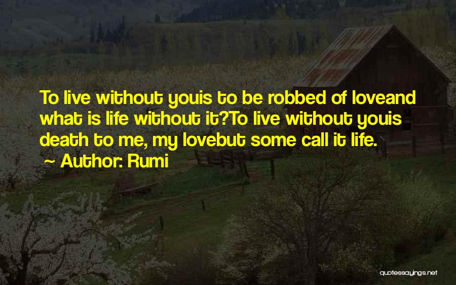 Rumi Quotes: To Live Without Youis To Be Robbed Of Loveand What Is Life Without It?to Live Without Youis Death To Me,