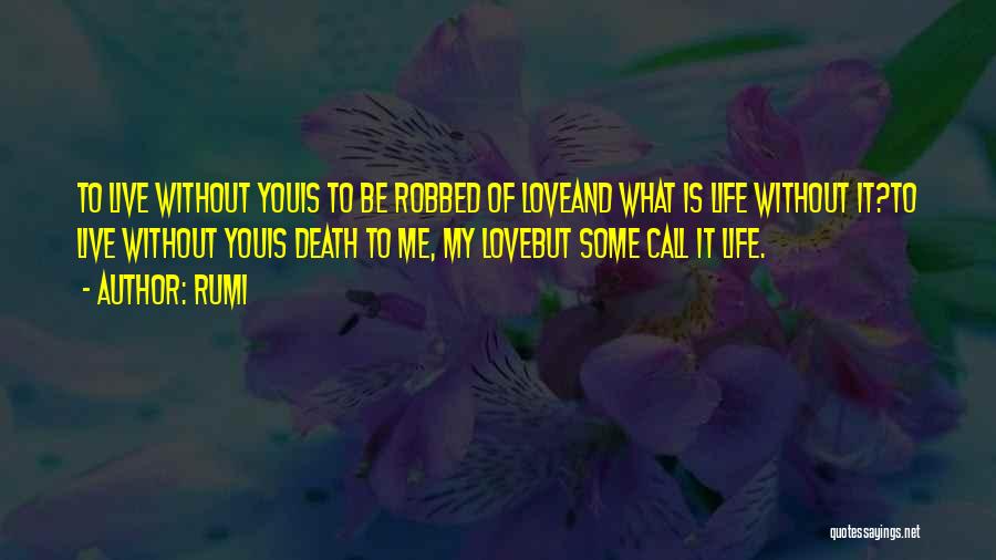 Rumi Quotes: To Live Without Youis To Be Robbed Of Loveand What Is Life Without It?to Live Without Youis Death To Me,
