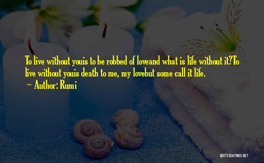 Rumi Quotes: To Live Without Youis To Be Robbed Of Loveand What Is Life Without It?to Live Without Youis Death To Me,