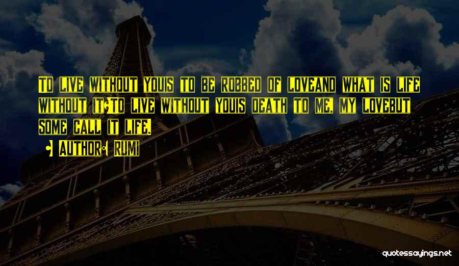 Rumi Quotes: To Live Without Youis To Be Robbed Of Loveand What Is Life Without It?to Live Without Youis Death To Me,