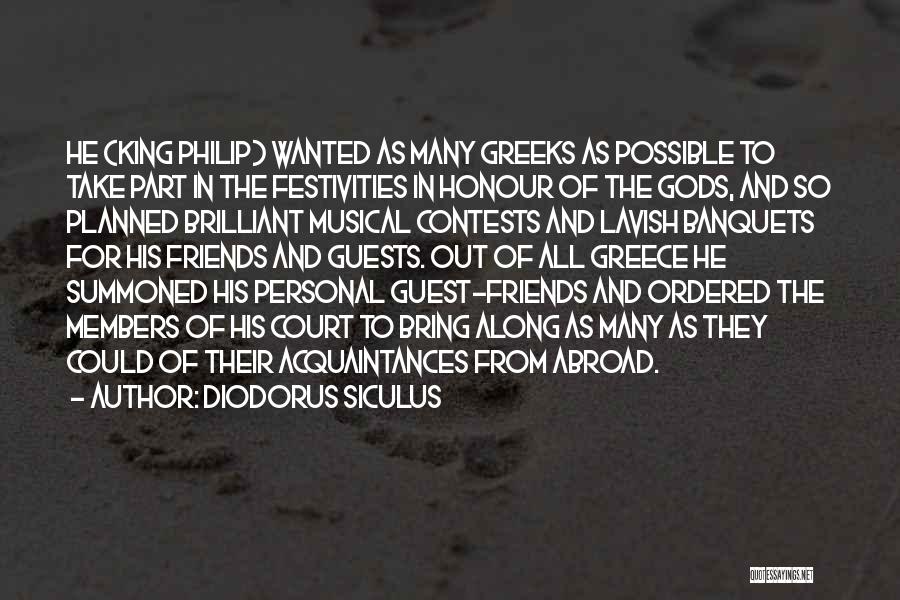 Diodorus Siculus Quotes: He (king Philip) Wanted As Many Greeks As Possible To Take Part In The Festivities In Honour Of The Gods,