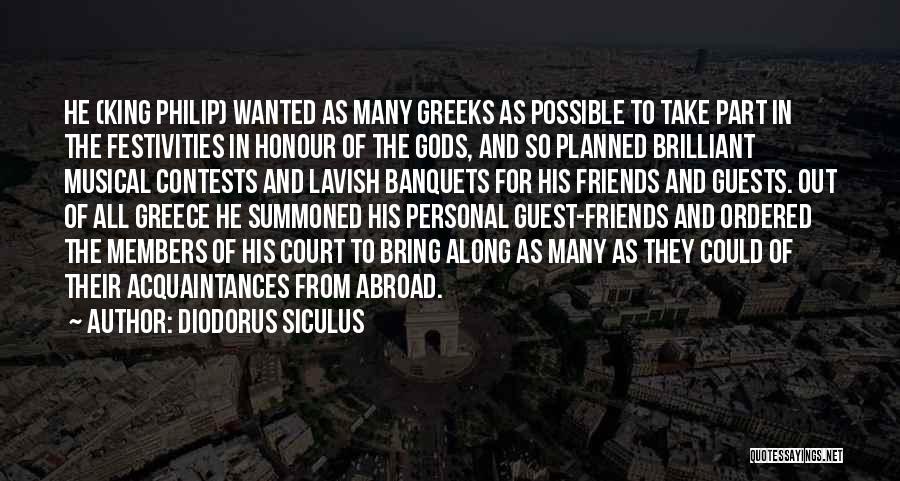 Diodorus Siculus Quotes: He (king Philip) Wanted As Many Greeks As Possible To Take Part In The Festivities In Honour Of The Gods,