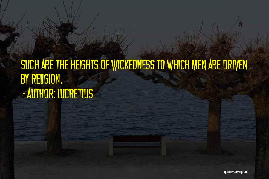 Lucretius Quotes: Such Are The Heights Of Wickedness To Which Men Are Driven By Religion.