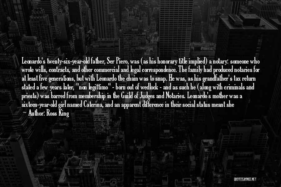 Ross King Quotes: Leonardo's Twenty-six-year-old Father, Ser Piero, Was (as His Honorary Title Implied) A Notary: Someone Who Wrote Wills, Contracts, And Other