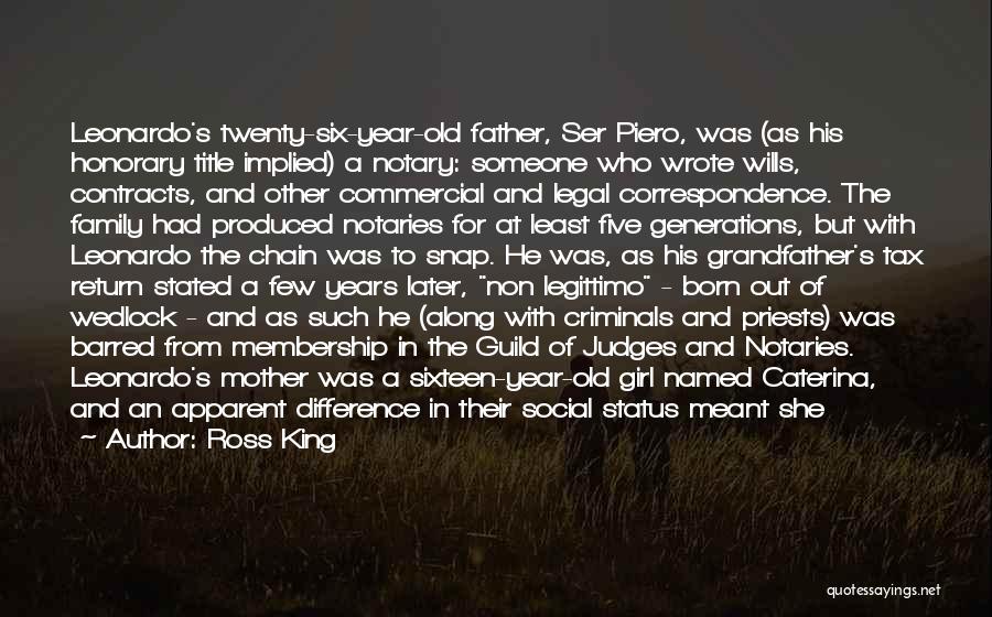 Ross King Quotes: Leonardo's Twenty-six-year-old Father, Ser Piero, Was (as His Honorary Title Implied) A Notary: Someone Who Wrote Wills, Contracts, And Other