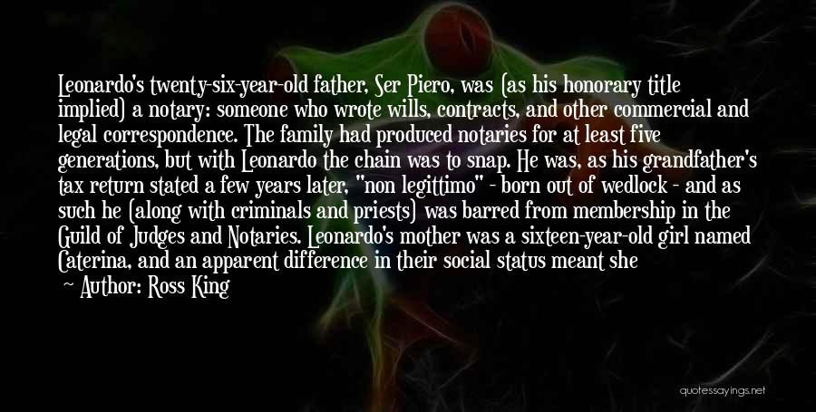 Ross King Quotes: Leonardo's Twenty-six-year-old Father, Ser Piero, Was (as His Honorary Title Implied) A Notary: Someone Who Wrote Wills, Contracts, And Other