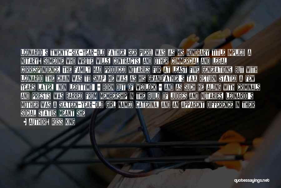 Ross King Quotes: Leonardo's Twenty-six-year-old Father, Ser Piero, Was (as His Honorary Title Implied) A Notary: Someone Who Wrote Wills, Contracts, And Other