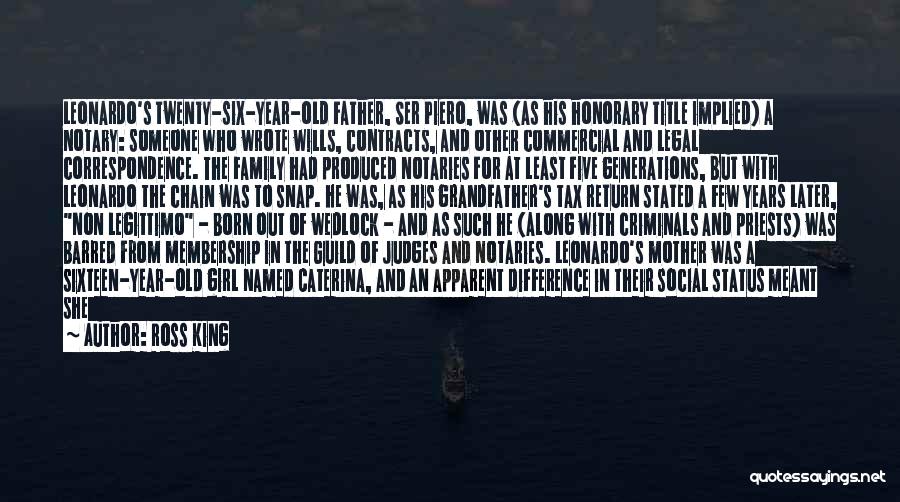 Ross King Quotes: Leonardo's Twenty-six-year-old Father, Ser Piero, Was (as His Honorary Title Implied) A Notary: Someone Who Wrote Wills, Contracts, And Other