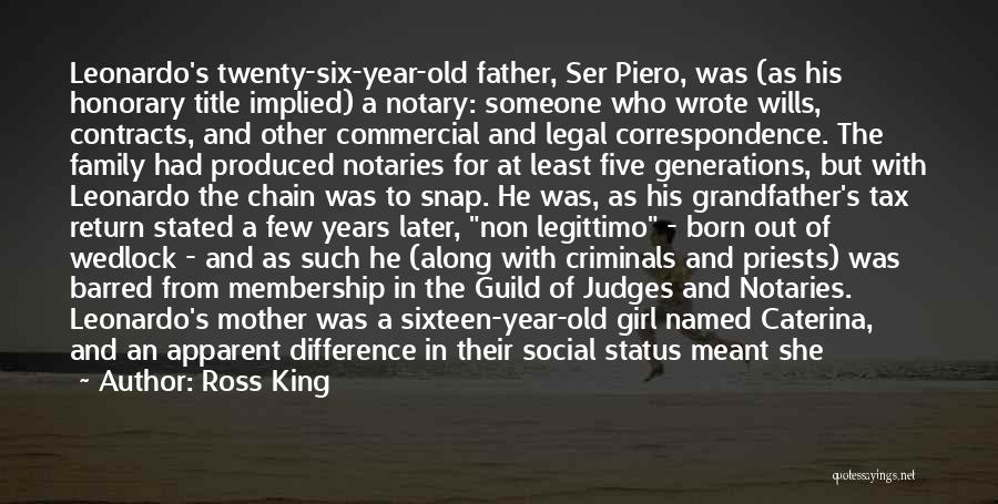 Ross King Quotes: Leonardo's Twenty-six-year-old Father, Ser Piero, Was (as His Honorary Title Implied) A Notary: Someone Who Wrote Wills, Contracts, And Other