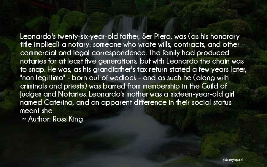 Ross King Quotes: Leonardo's Twenty-six-year-old Father, Ser Piero, Was (as His Honorary Title Implied) A Notary: Someone Who Wrote Wills, Contracts, And Other