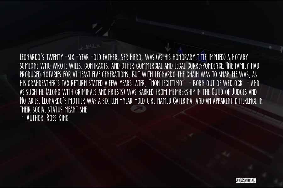 Ross King Quotes: Leonardo's Twenty-six-year-old Father, Ser Piero, Was (as His Honorary Title Implied) A Notary: Someone Who Wrote Wills, Contracts, And Other