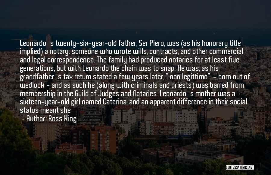 Ross King Quotes: Leonardo's Twenty-six-year-old Father, Ser Piero, Was (as His Honorary Title Implied) A Notary: Someone Who Wrote Wills, Contracts, And Other