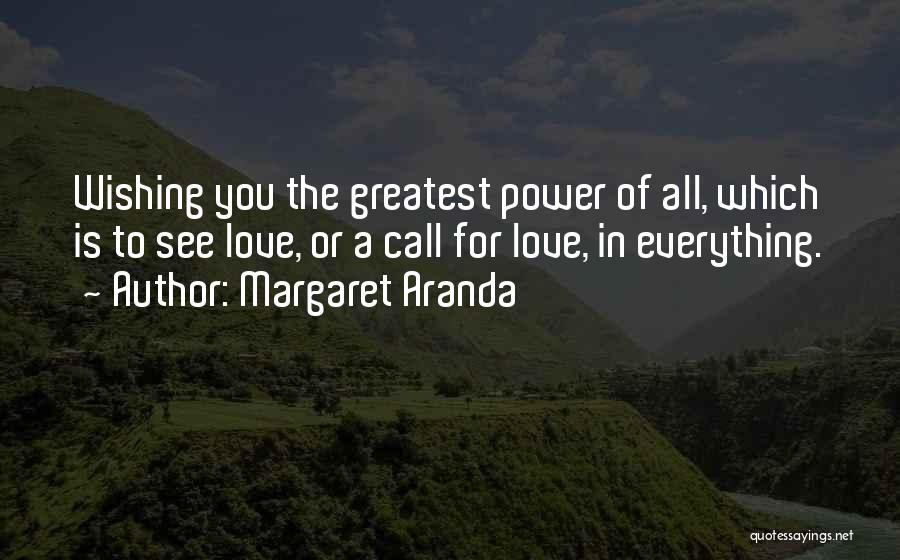 Margaret Aranda Quotes: Wishing You The Greatest Power Of All, Which Is To See Love, Or A Call For Love, In Everything.