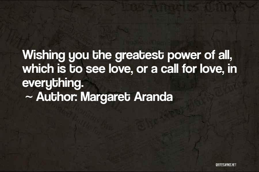 Margaret Aranda Quotes: Wishing You The Greatest Power Of All, Which Is To See Love, Or A Call For Love, In Everything.