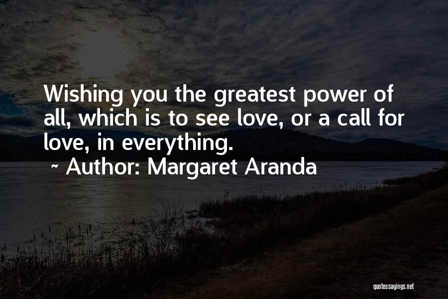 Margaret Aranda Quotes: Wishing You The Greatest Power Of All, Which Is To See Love, Or A Call For Love, In Everything.