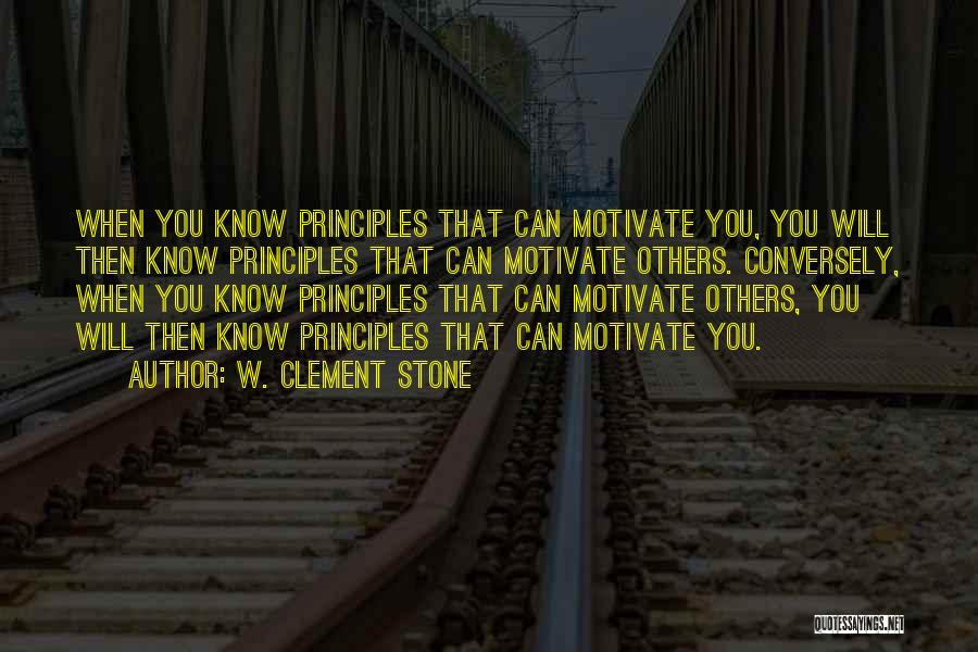 W. Clement Stone Quotes: When You Know Principles That Can Motivate You, You Will Then Know Principles That Can Motivate Others. Conversely, When You