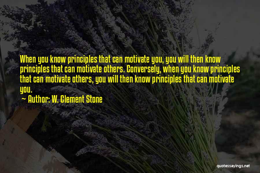 W. Clement Stone Quotes: When You Know Principles That Can Motivate You, You Will Then Know Principles That Can Motivate Others. Conversely, When You