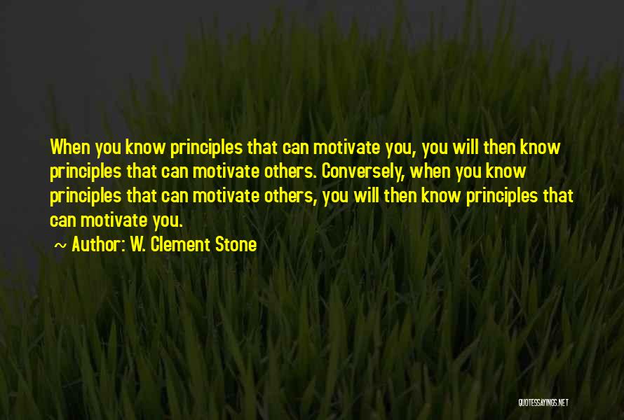 W. Clement Stone Quotes: When You Know Principles That Can Motivate You, You Will Then Know Principles That Can Motivate Others. Conversely, When You