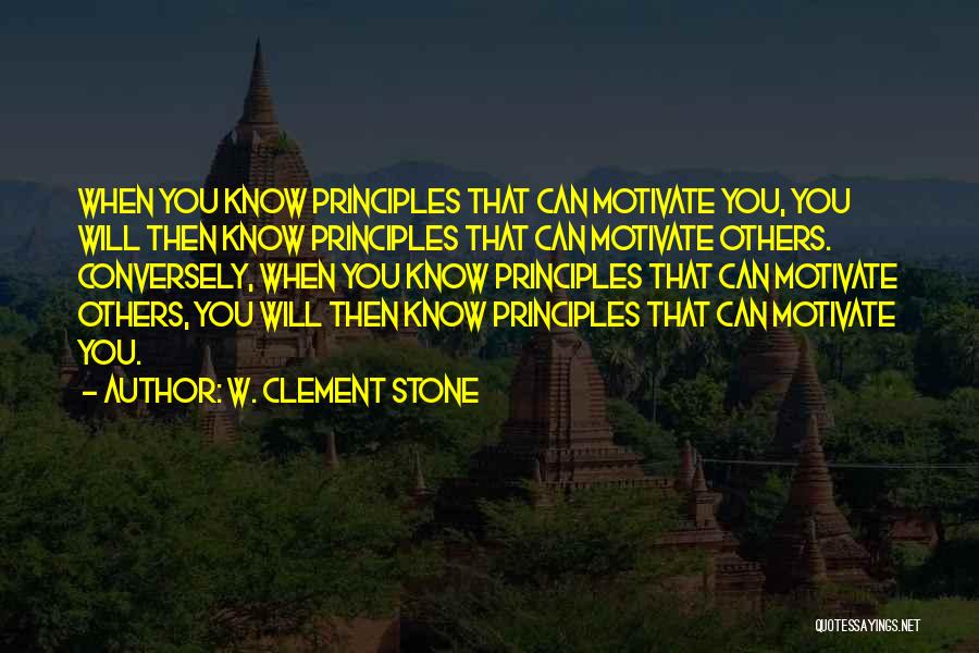 W. Clement Stone Quotes: When You Know Principles That Can Motivate You, You Will Then Know Principles That Can Motivate Others. Conversely, When You