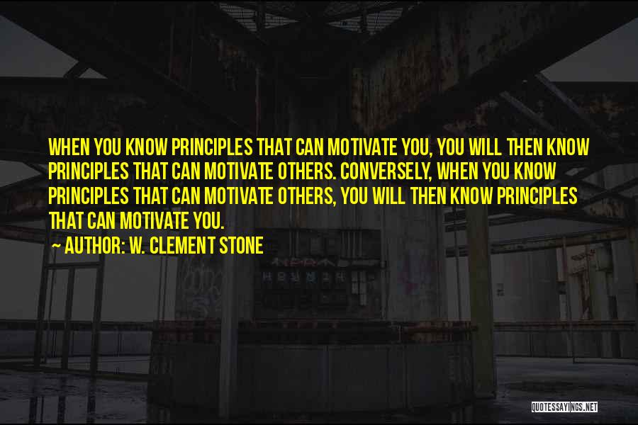 W. Clement Stone Quotes: When You Know Principles That Can Motivate You, You Will Then Know Principles That Can Motivate Others. Conversely, When You