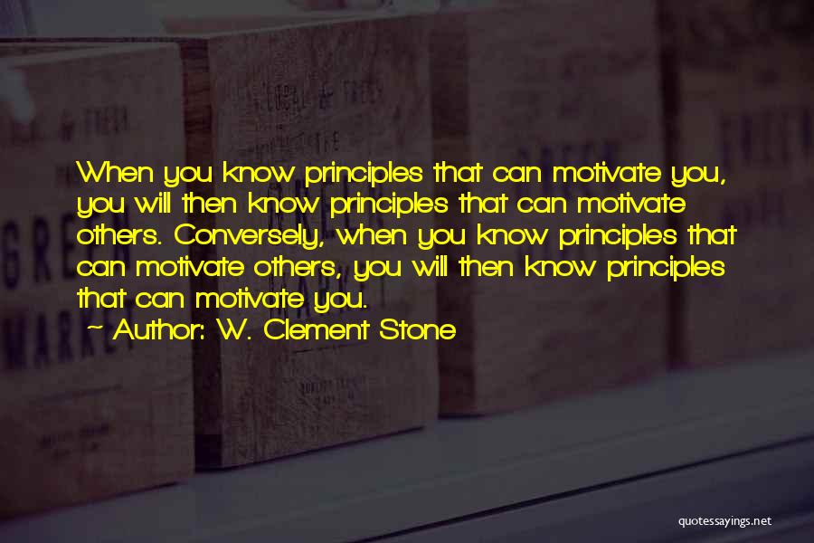 W. Clement Stone Quotes: When You Know Principles That Can Motivate You, You Will Then Know Principles That Can Motivate Others. Conversely, When You