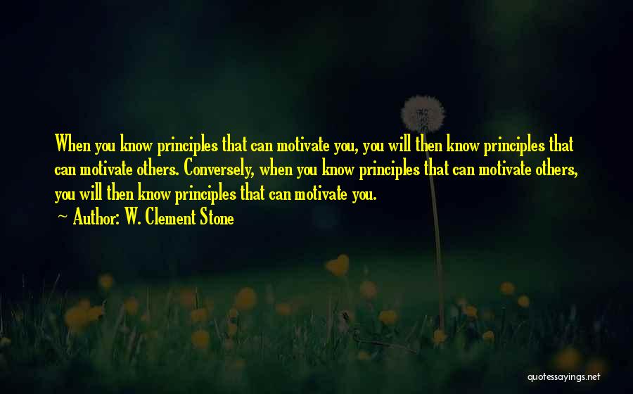 W. Clement Stone Quotes: When You Know Principles That Can Motivate You, You Will Then Know Principles That Can Motivate Others. Conversely, When You