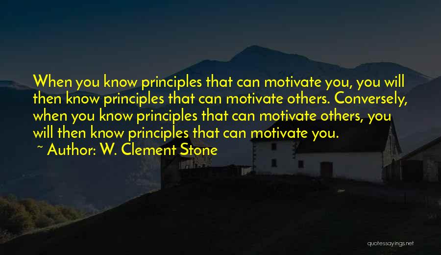 W. Clement Stone Quotes: When You Know Principles That Can Motivate You, You Will Then Know Principles That Can Motivate Others. Conversely, When You