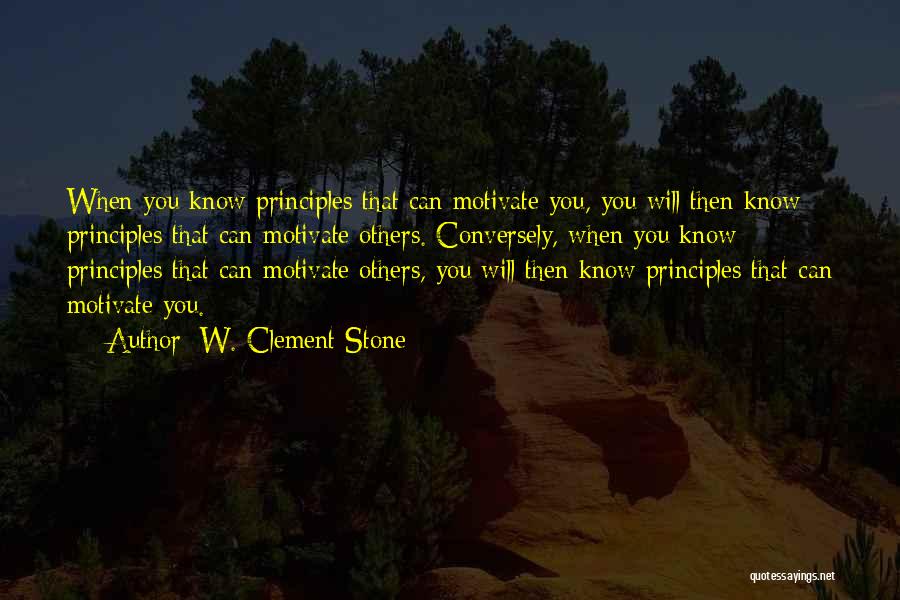 W. Clement Stone Quotes: When You Know Principles That Can Motivate You, You Will Then Know Principles That Can Motivate Others. Conversely, When You