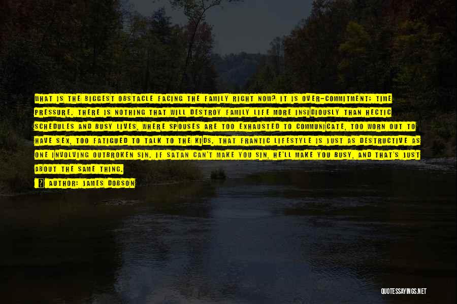 James Dobson Quotes: What Is The Biggest Obstacle Facing The Family Right Now? It Is Over-commitment; Time Pressure. There Is Nothing That Will