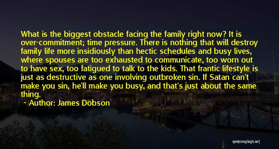 James Dobson Quotes: What Is The Biggest Obstacle Facing The Family Right Now? It Is Over-commitment; Time Pressure. There Is Nothing That Will