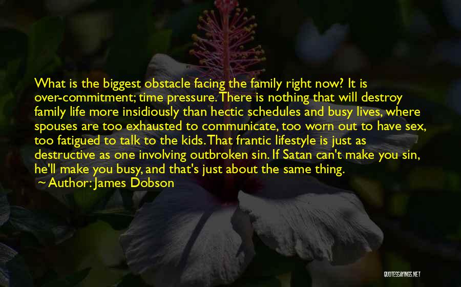 James Dobson Quotes: What Is The Biggest Obstacle Facing The Family Right Now? It Is Over-commitment; Time Pressure. There Is Nothing That Will