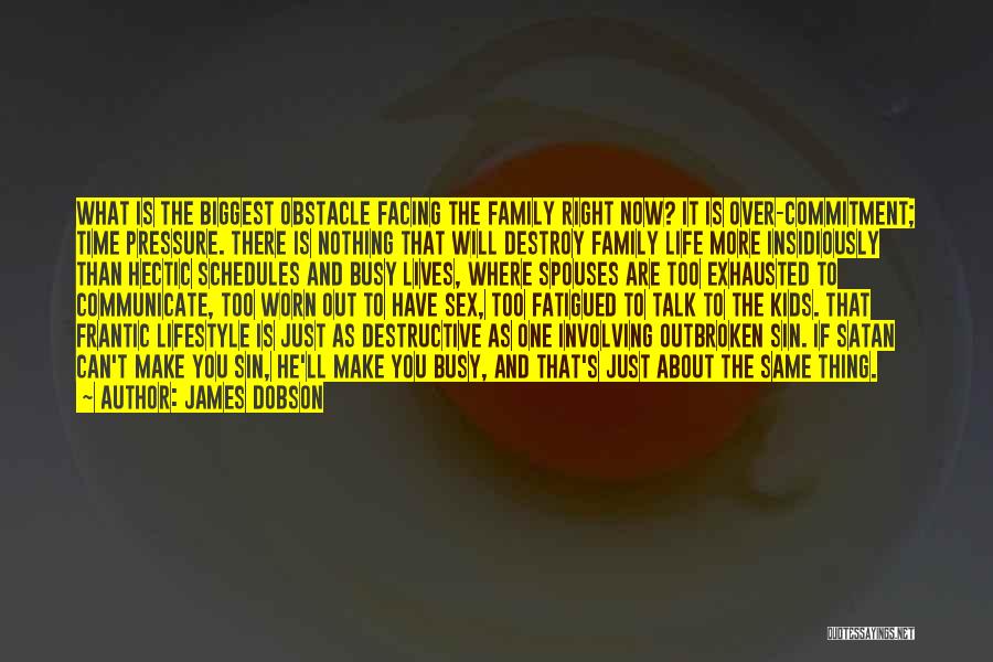 James Dobson Quotes: What Is The Biggest Obstacle Facing The Family Right Now? It Is Over-commitment; Time Pressure. There Is Nothing That Will