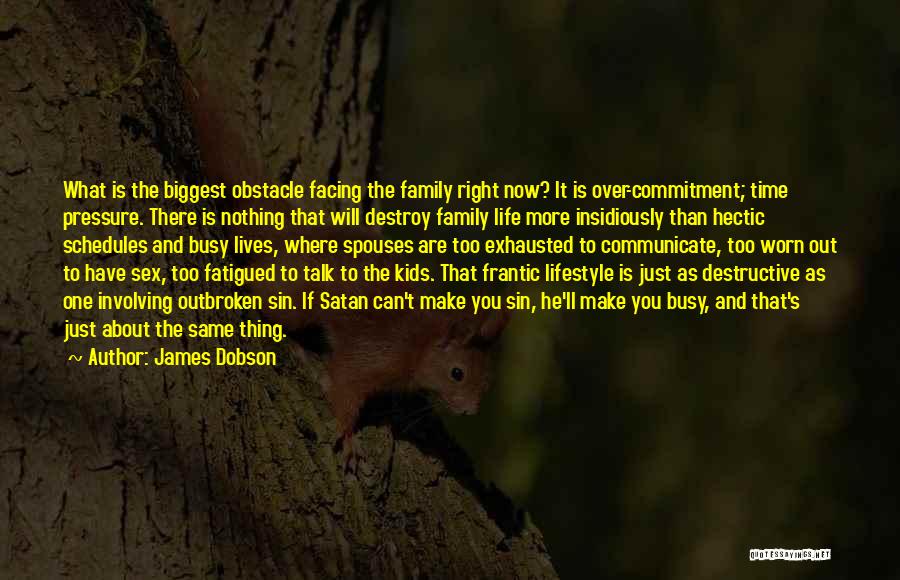 James Dobson Quotes: What Is The Biggest Obstacle Facing The Family Right Now? It Is Over-commitment; Time Pressure. There Is Nothing That Will