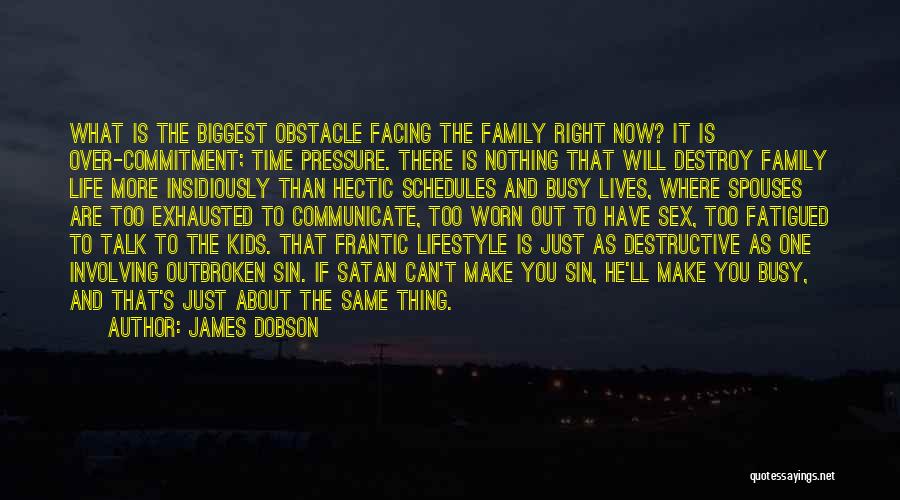 James Dobson Quotes: What Is The Biggest Obstacle Facing The Family Right Now? It Is Over-commitment; Time Pressure. There Is Nothing That Will