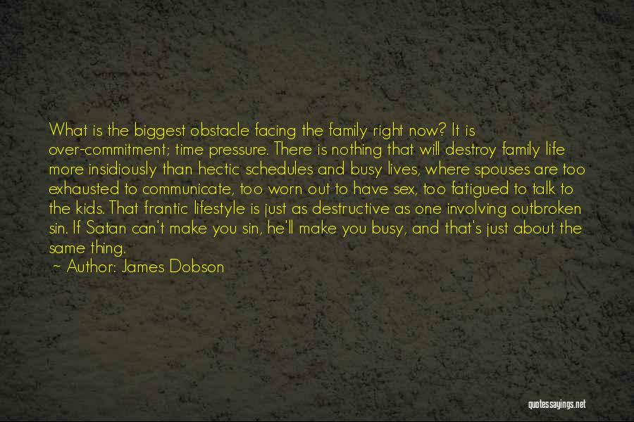 James Dobson Quotes: What Is The Biggest Obstacle Facing The Family Right Now? It Is Over-commitment; Time Pressure. There Is Nothing That Will