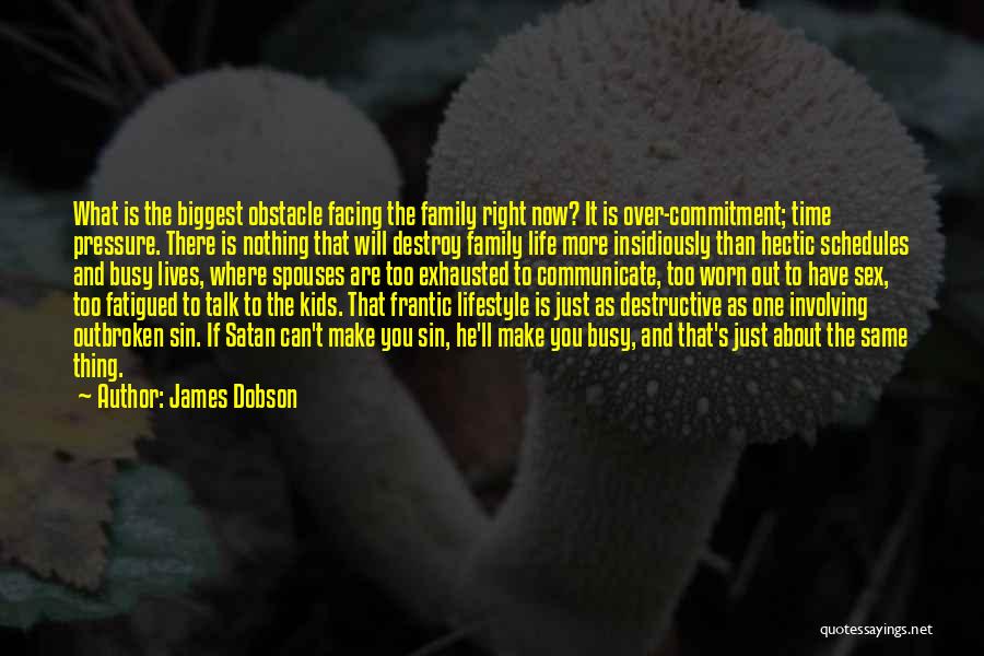 James Dobson Quotes: What Is The Biggest Obstacle Facing The Family Right Now? It Is Over-commitment; Time Pressure. There Is Nothing That Will