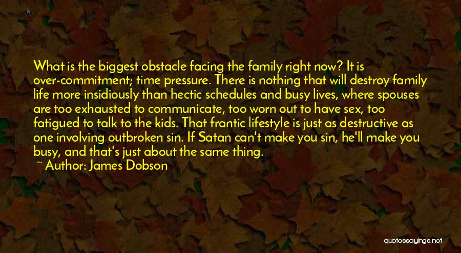 James Dobson Quotes: What Is The Biggest Obstacle Facing The Family Right Now? It Is Over-commitment; Time Pressure. There Is Nothing That Will