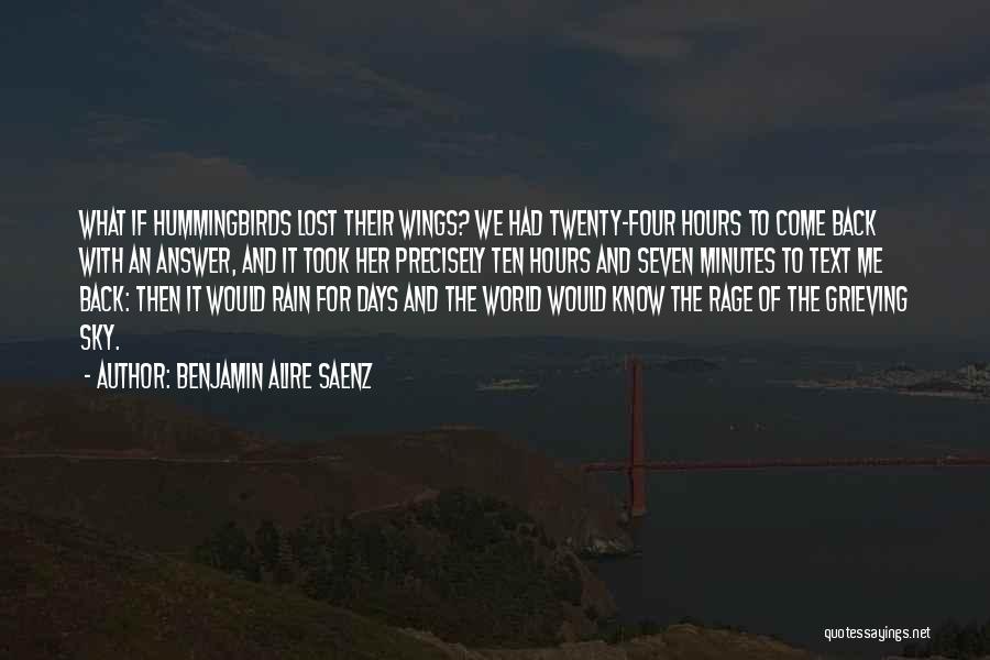 Benjamin Alire Saenz Quotes: What If Hummingbirds Lost Their Wings? We Had Twenty-four Hours To Come Back With An Answer, And It Took Her