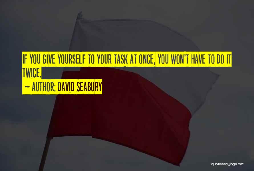 David Seabury Quotes: If You Give Yourself To Your Task At Once, You Won't Have To Do It Twice.