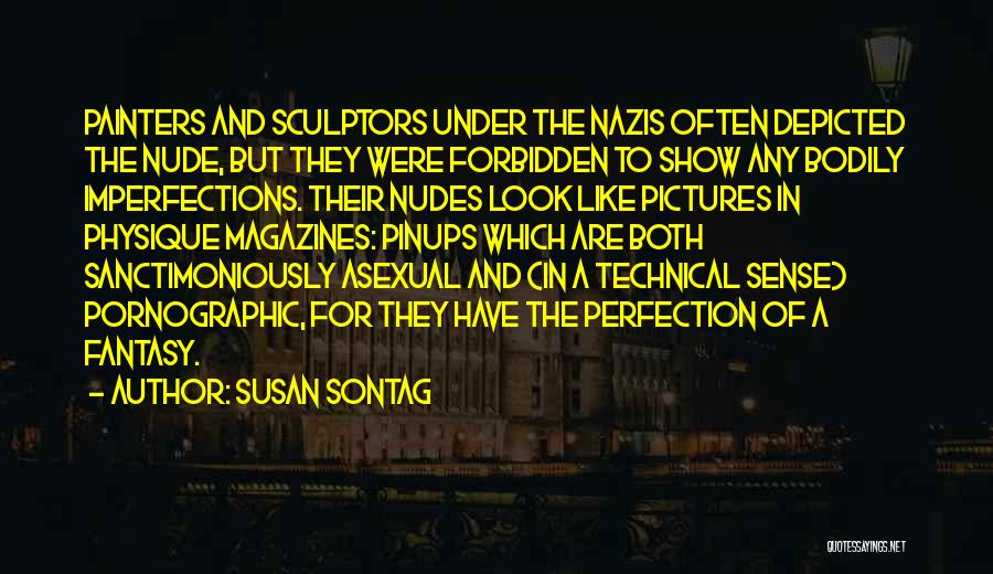 Susan Sontag Quotes: Painters And Sculptors Under The Nazis Often Depicted The Nude, But They Were Forbidden To Show Any Bodily Imperfections. Their