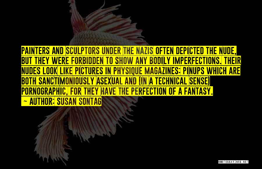 Susan Sontag Quotes: Painters And Sculptors Under The Nazis Often Depicted The Nude, But They Were Forbidden To Show Any Bodily Imperfections. Their