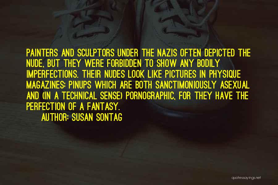 Susan Sontag Quotes: Painters And Sculptors Under The Nazis Often Depicted The Nude, But They Were Forbidden To Show Any Bodily Imperfections. Their