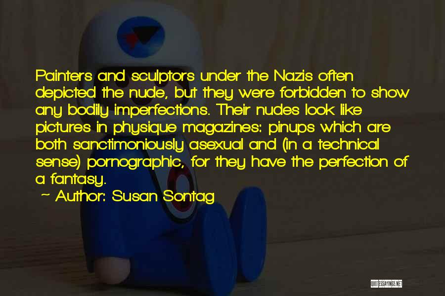 Susan Sontag Quotes: Painters And Sculptors Under The Nazis Often Depicted The Nude, But They Were Forbidden To Show Any Bodily Imperfections. Their