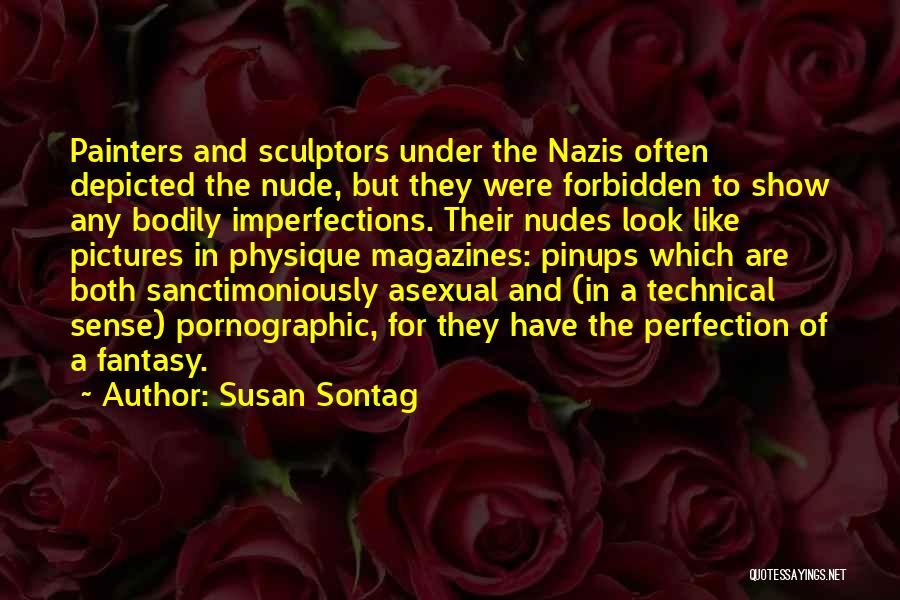 Susan Sontag Quotes: Painters And Sculptors Under The Nazis Often Depicted The Nude, But They Were Forbidden To Show Any Bodily Imperfections. Their
