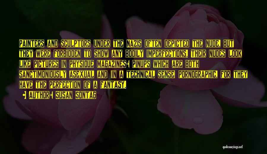 Susan Sontag Quotes: Painters And Sculptors Under The Nazis Often Depicted The Nude, But They Were Forbidden To Show Any Bodily Imperfections. Their